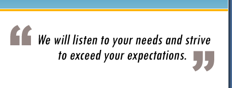 We will listen to your needs and strive to exceed your expectations."